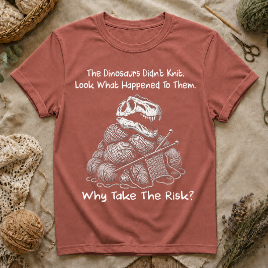 The Dinosaurs Didn’t Knit… Why Take The Risk T-Shirt