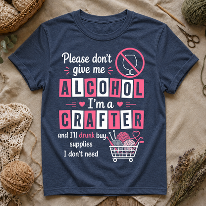 Please Don't Give Me Alcohol, I'm a Crafter T‑Shirt