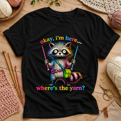 Okay, I’m Here... Where’s the Yarn? T-Shirt