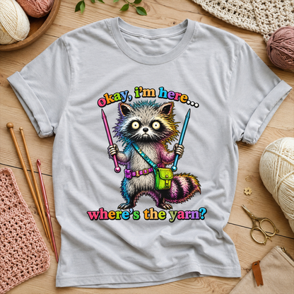 Okay, I’m Here... Where’s the Yarn? T-Shirt