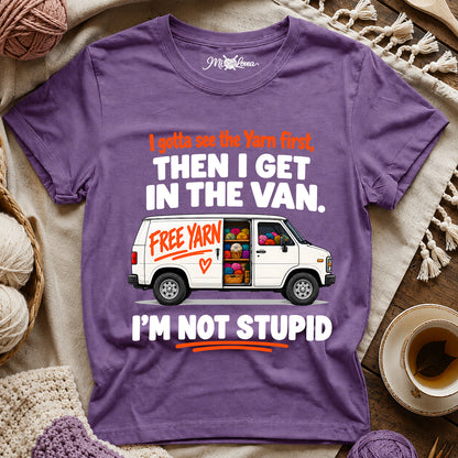 I Gotta See The Yarn First, Then I Get The Van. I’m Not Stupid T-Shirt