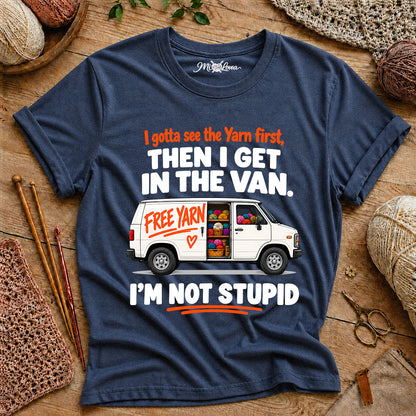 I Gotta See The Yarn First, Then I Get The Van. I’m Not Stupid T-Shirt