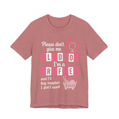 Please Don't Give Me Alcohol, I'm a Crafter T‑Shirt